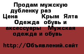 Продам мужскую дубленку.раз. 52-54 › Цена ­ 5 000 - Крым, Ялта Одежда, обувь и аксессуары » Мужская одежда и обувь   